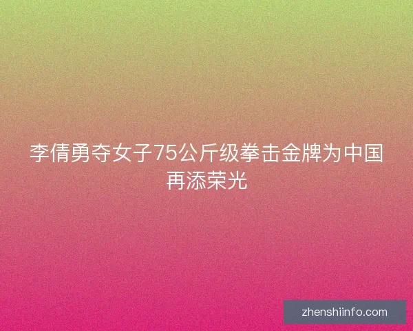 李倩勇夺女子75公斤级拳击金牌为中国再添荣光