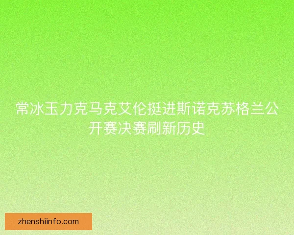 常冰玉力克马克艾伦挺进斯诺克苏格兰公开赛决赛刷新历史