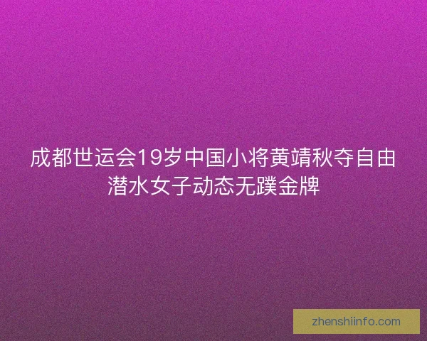 成都世运会19岁中国小将黄靖秋夺自由潜水女子动态无蹼金牌