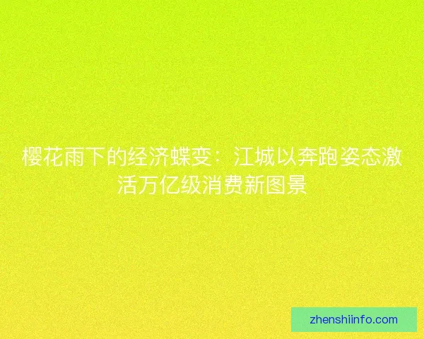 樱花雨下的经济蝶变：江城以奔跑姿态激活万亿级消费新图景
