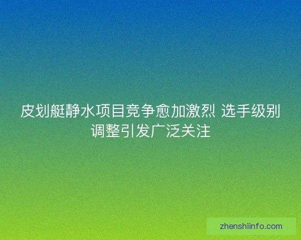 皮划艇静水项目竞争愈加激烈 选手级别调整引发广泛关注