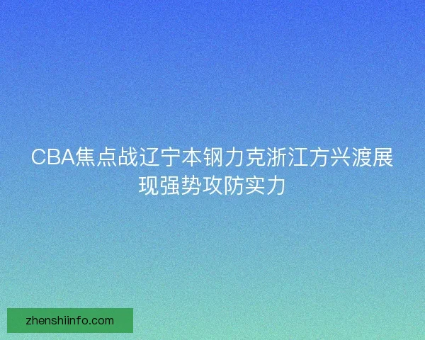 CBA焦点战辽宁本钢力克浙江方兴渡展现强势攻防实力