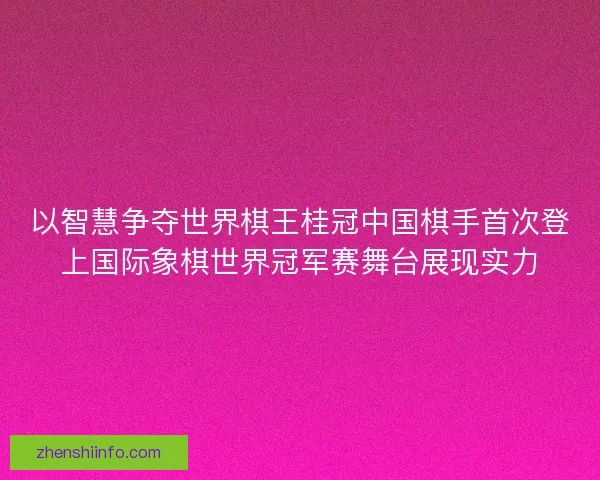 以智慧争夺世界棋王桂冠中国棋手首次登上国际象棋世界冠军赛舞台展现实力