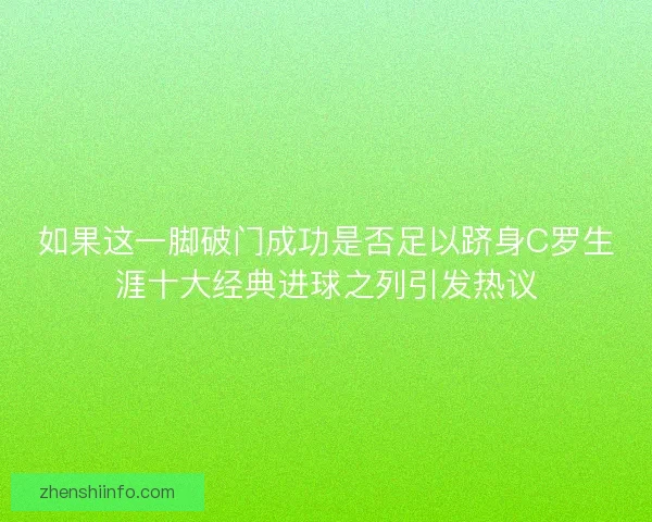如果这一脚破门成功是否足以跻身C罗生涯十大经典进球之列引发热议